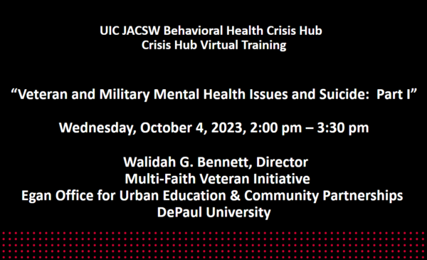 Powerpoint slide with black background with 5 rows of small dots at the bottom. Text reads ​  “Veteran and Military Mental Health Issues and Suicide:  Part I”​ ​  Wednesday, October 4, 2023, 2:00 pm – 3:30 pm​  ​   Walidah G. Bennett, Director​   Multi-Faith Veteran Initiative​  Egan Office for Urban Education & Community Partnerships ​  DePaul University